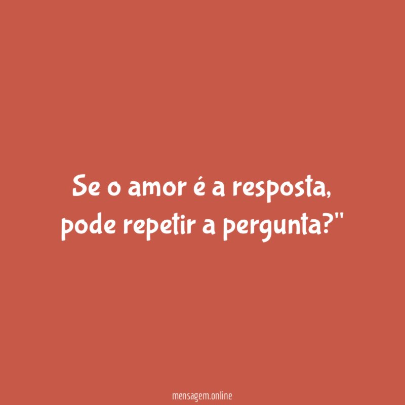 "Se o amor é a resposta, pode repetir a pergunta?"