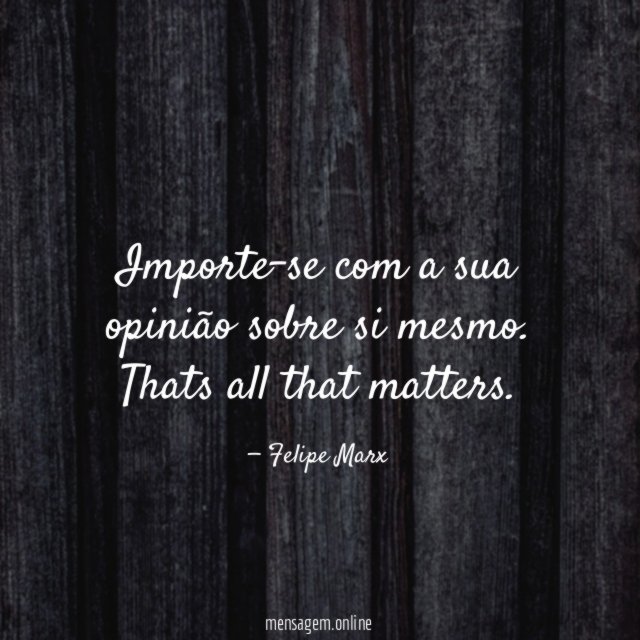 Importe-se com a sua opinião sobre si mesmo