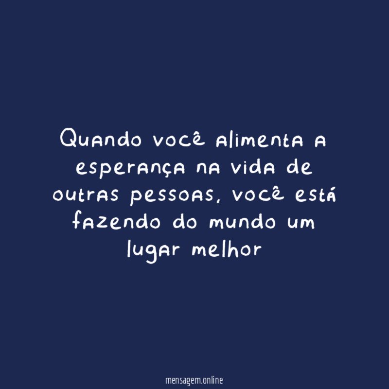 Quando você alimenta a esperança na vida de outras pessoas