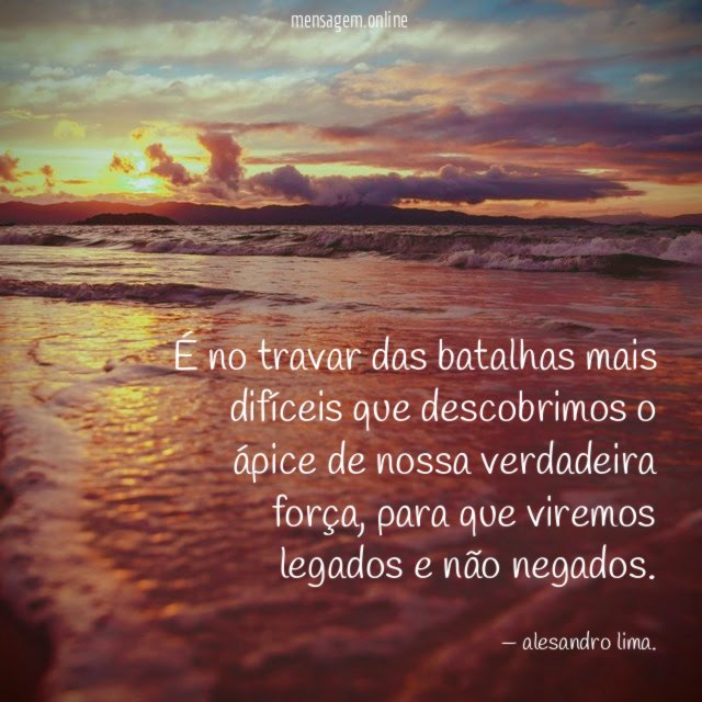 É no travar das batalhas mais difíceis que