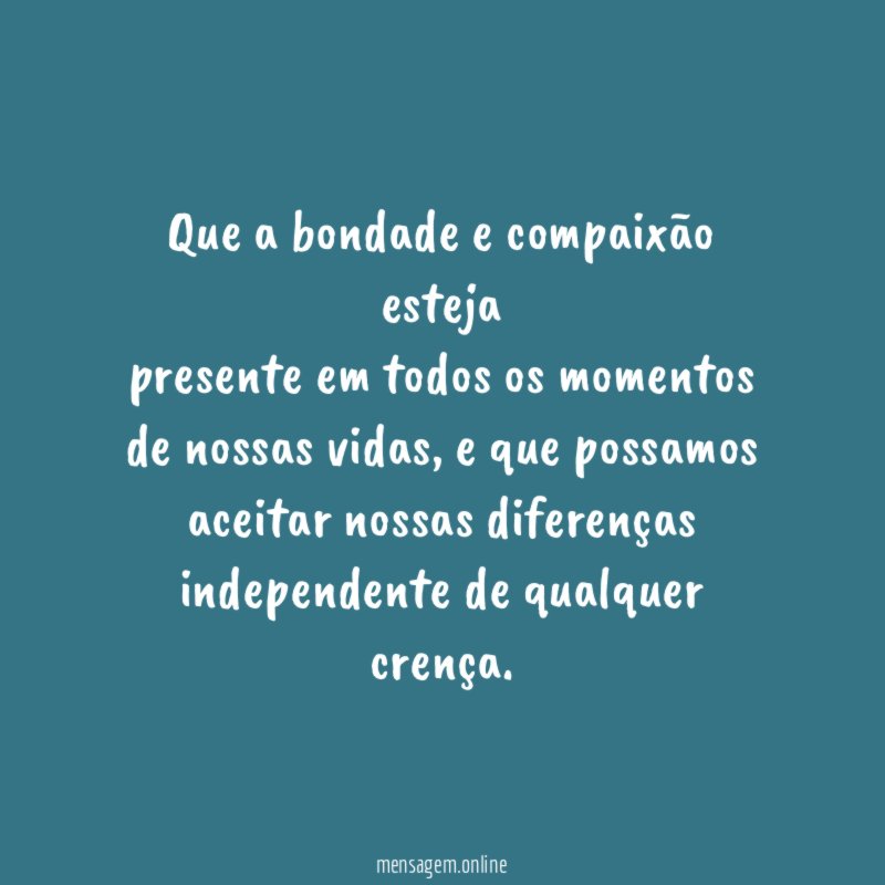 Que a bondade e compaixão esteja presente em todos