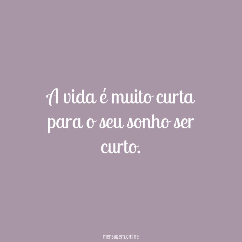 A vida é muito curta para o seu sonho ser curto