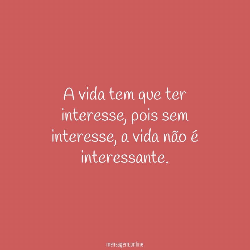 A vida tem que ter interesse