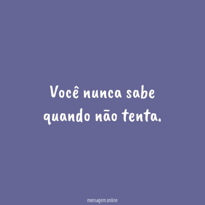 Você nunca sabe quando não tenta