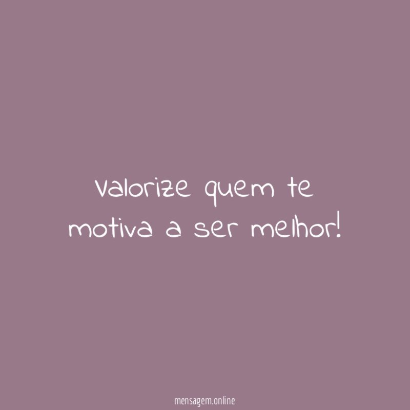 Valorize quem te motiva a ser melhor