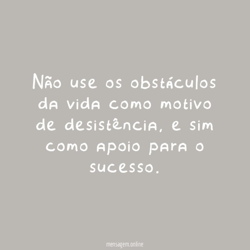 Não use os obstáculos da vida como motivo