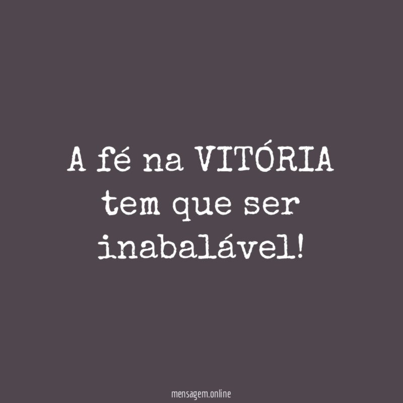 A fé na VITÓRIA tem que ser inabalável