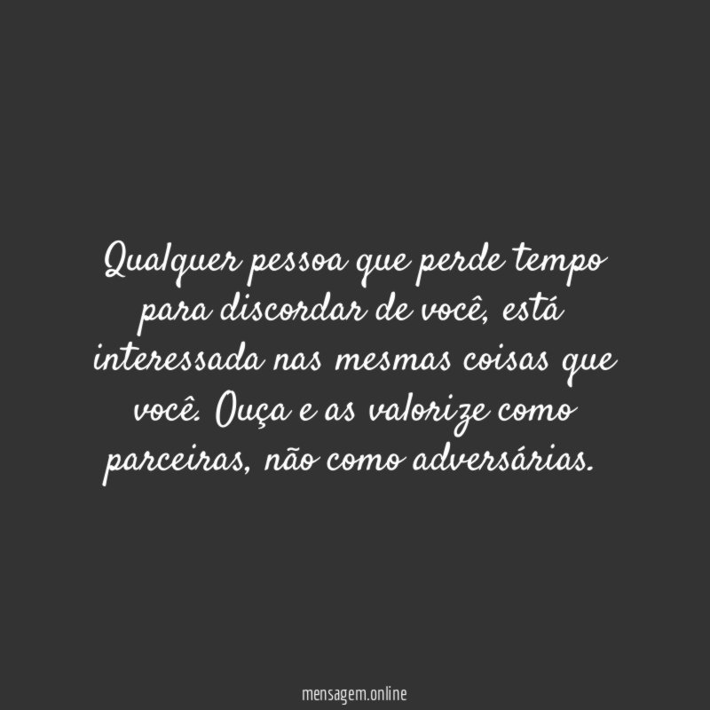 Qualquer pessoa que perde tempo para discordar de você