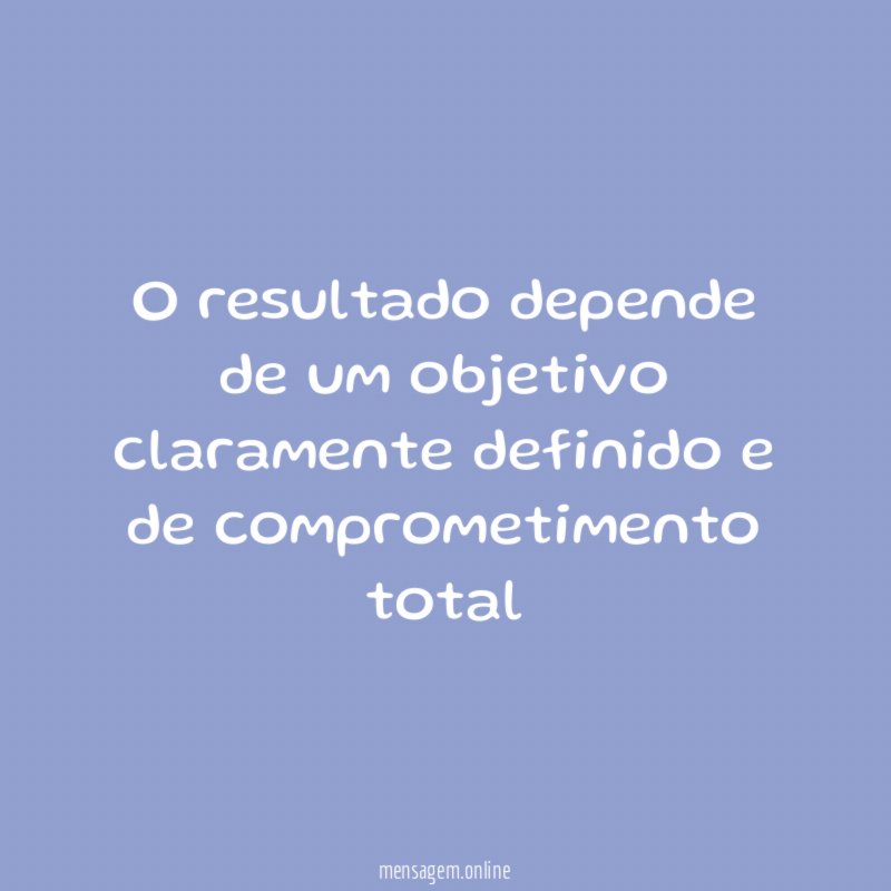 O resultado depende de um objetivo claramente definido e de comprometimento total