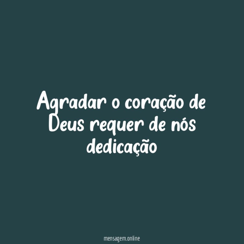 Agradar o coração de Deus requer de nós dedicação