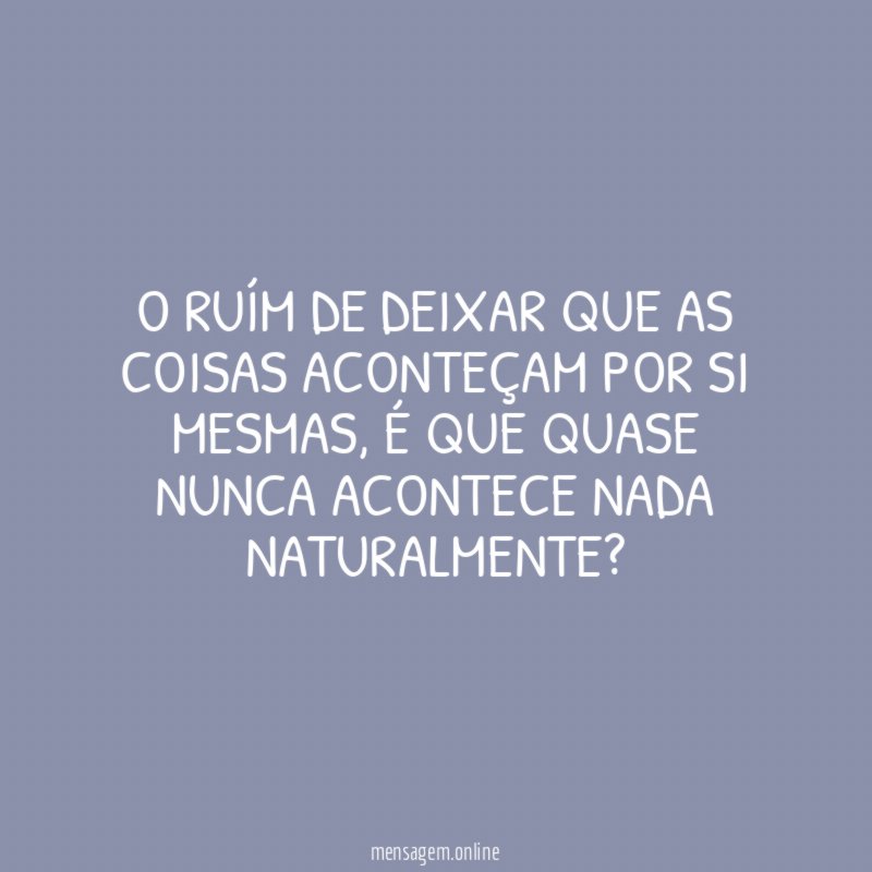 O ruím de deixar que as coisas aconteçam