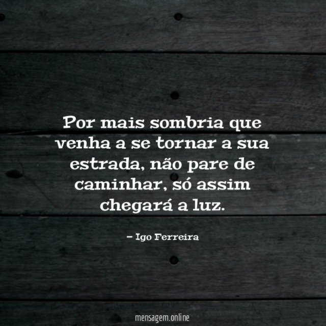 Por mais sombria que venha a se tornar a sua estrada