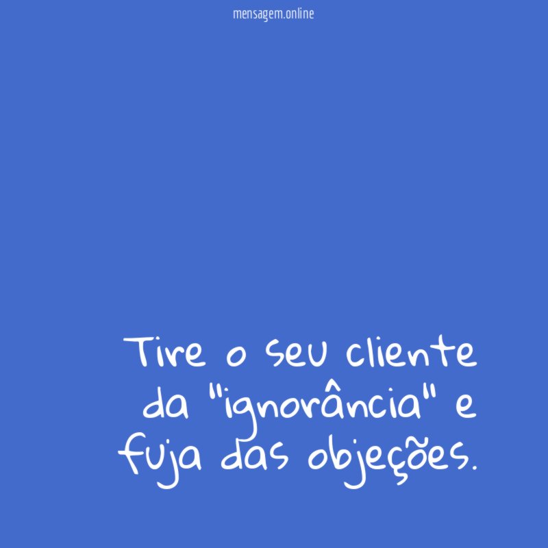 Tire o seu cliente da "ignorância" e fuja das objeções