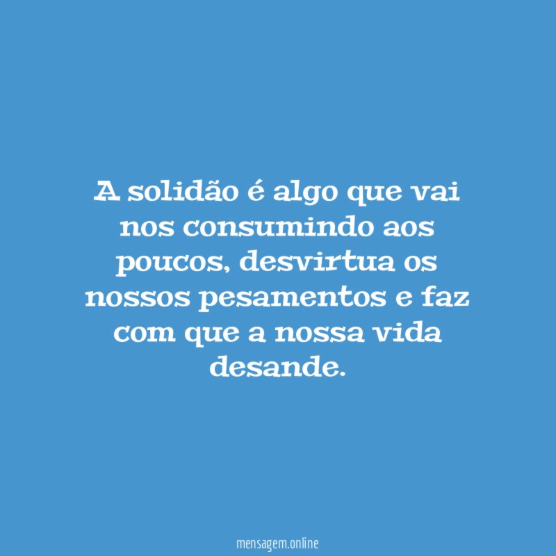 A solidão é algo que vai nos consumindo aos poucos