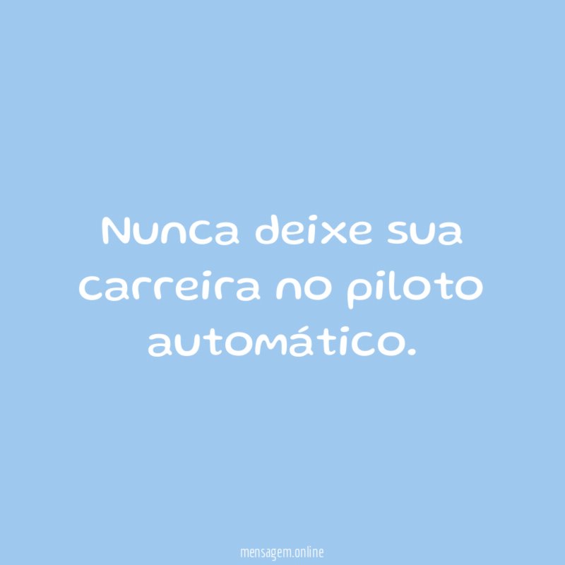 Nunca deixe sua carreira no piloto automático