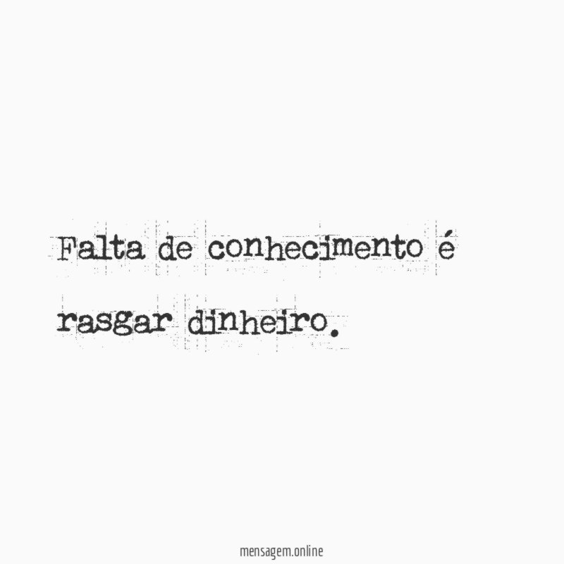 Falta de conhecimento é rasgar dinheiro