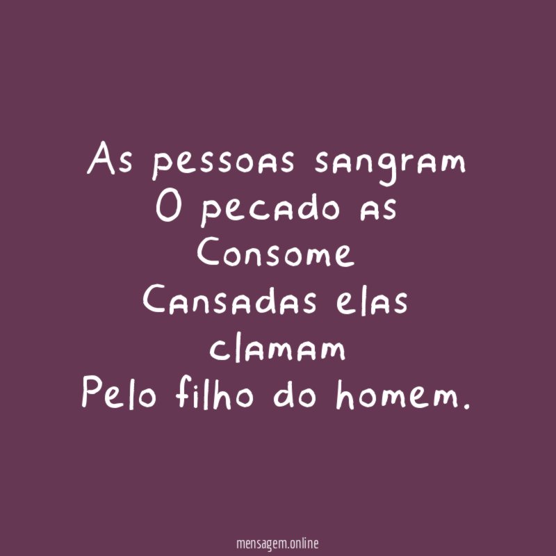 As pessoas sangram O pecado as Consome Cansadas elas clamam Pelo