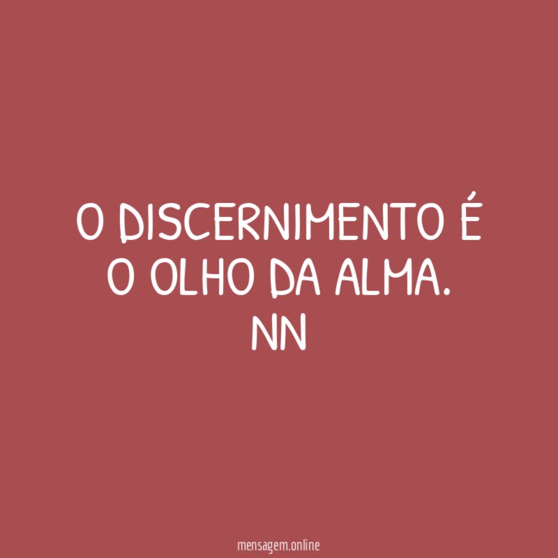 O DISCERNIMENTO É O OLHO DA ALMA.