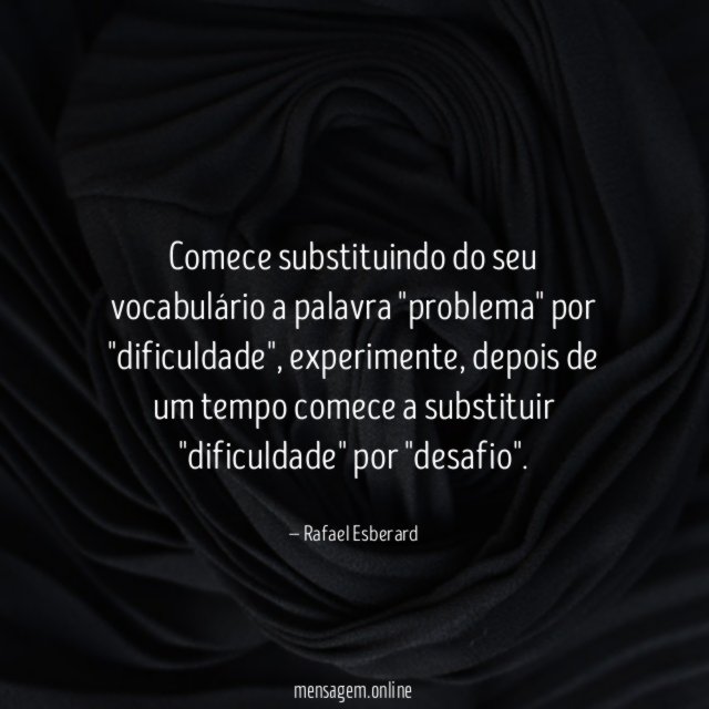 Comece substituindo do seu vocabulário a palavra "problema" por "dificuldade"