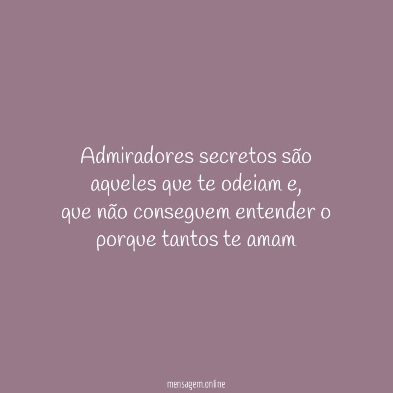 Admiradores secretos são aqueles que te odeiam