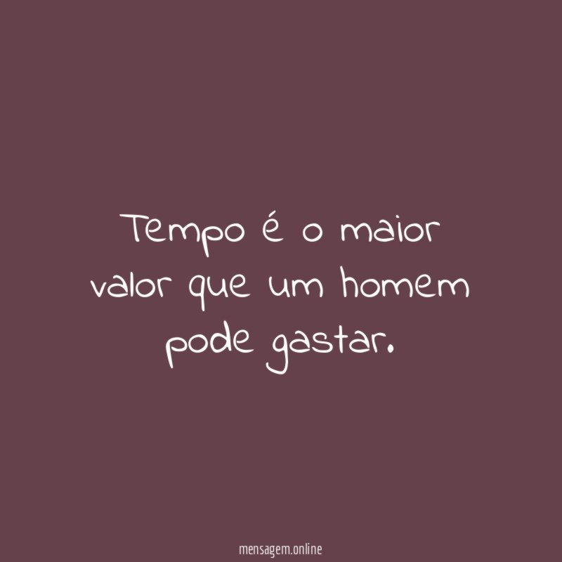 Tempo é o maior valor que um homem pode gastar