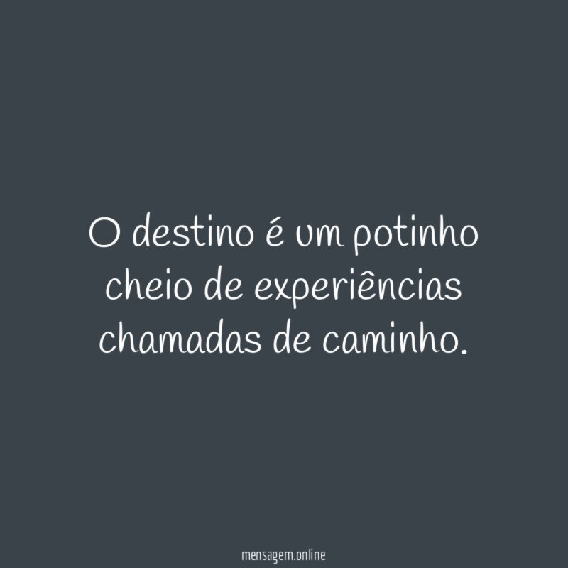 O destino é um potinho cheio de experiências chamadas de caminho