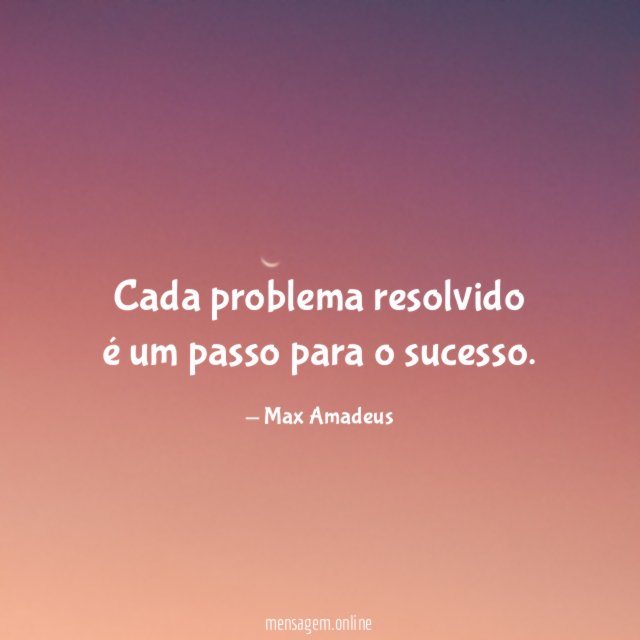 Cada problema resolvido é um passo para o sucesso