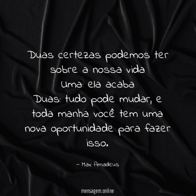 Duas certezas podemos ter sobre a nossa vida Uma