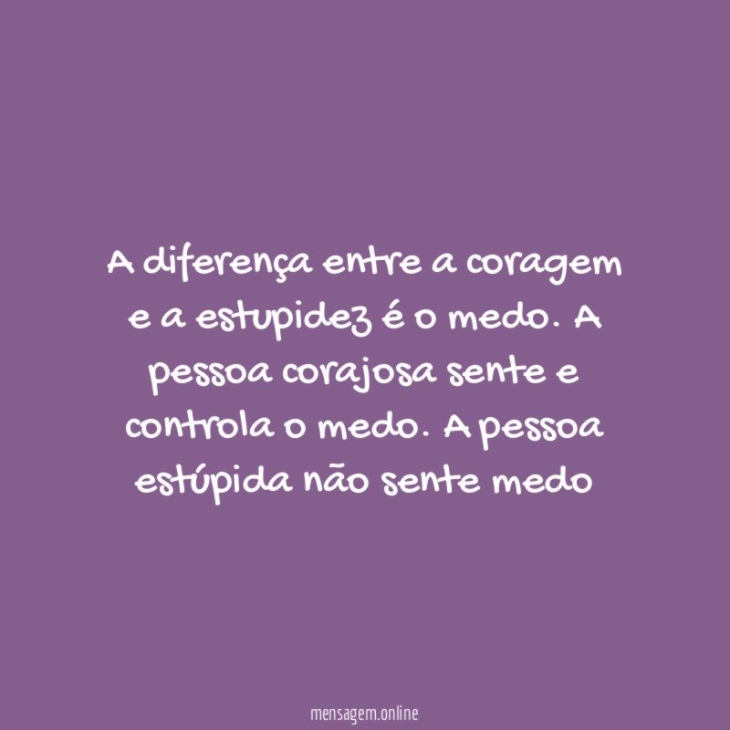 A diferença entre a coragem e a estupidez é o medo
