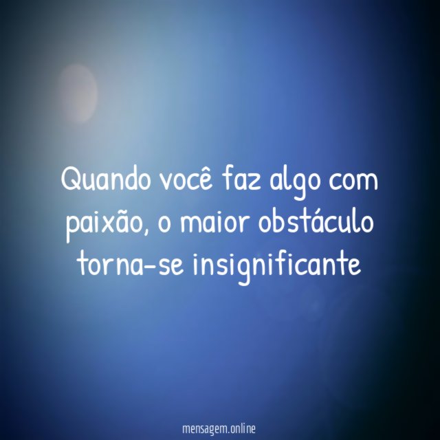 Quando você faz algo com paixão
