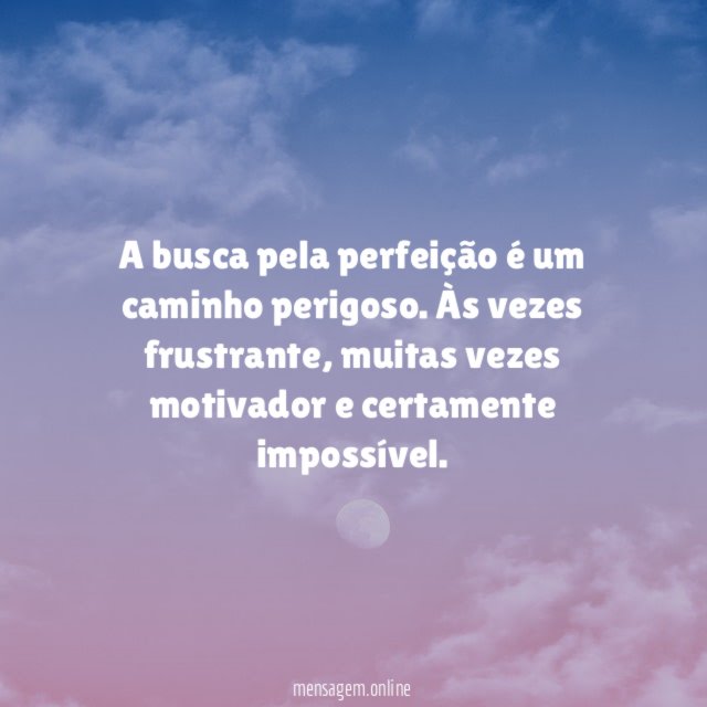 A busca pela perfeição é um caminho perigoso