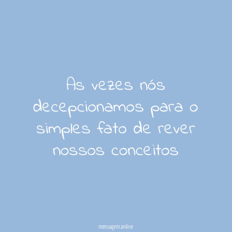 As vezes nós decepcionamos para o simples fato