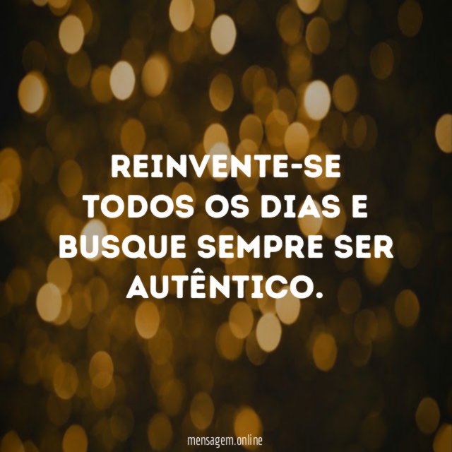 Reinvente-se todos os dias e busque sempre ser autêntico