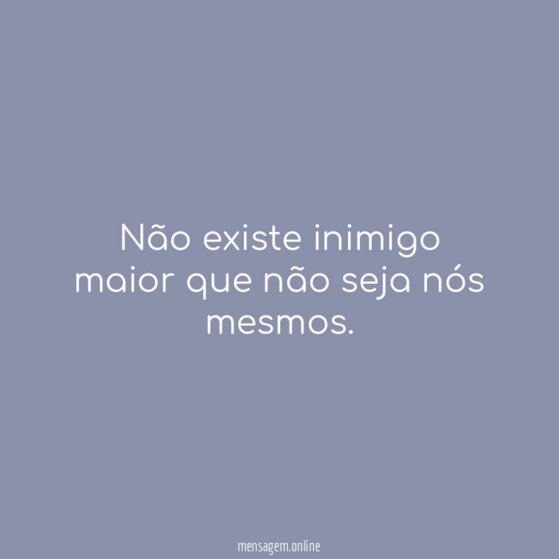 Não existe inimigo maior que não seja nós mesmos