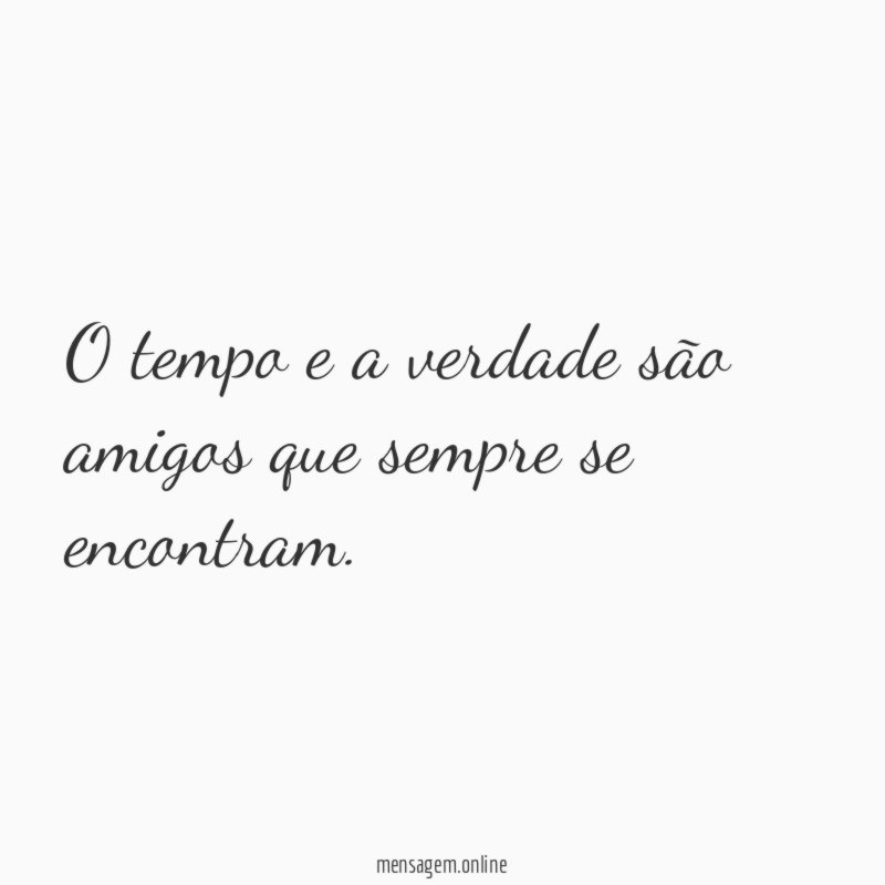 O tempo e a verdade são amigos que sempre se encontram