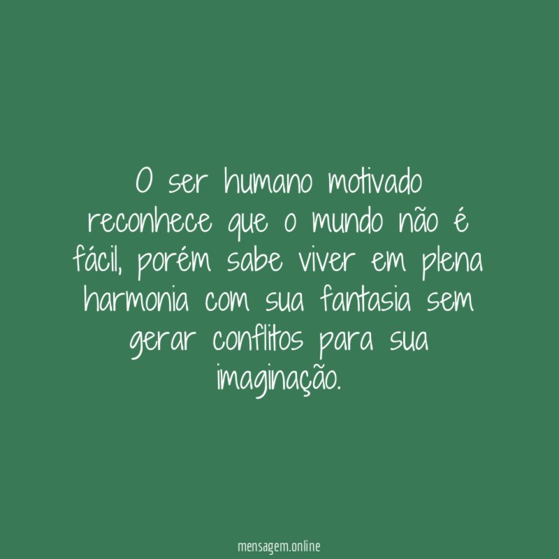 O ser humano motivado reconhece que o mundo não é fácil