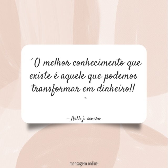 ´O melhor conhecimento que existe é aquele que podemos transformar em dinheiro