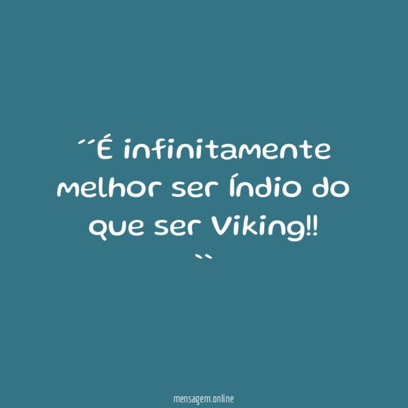 ´´É infinitamente melhor ser Índio do que ser Viking