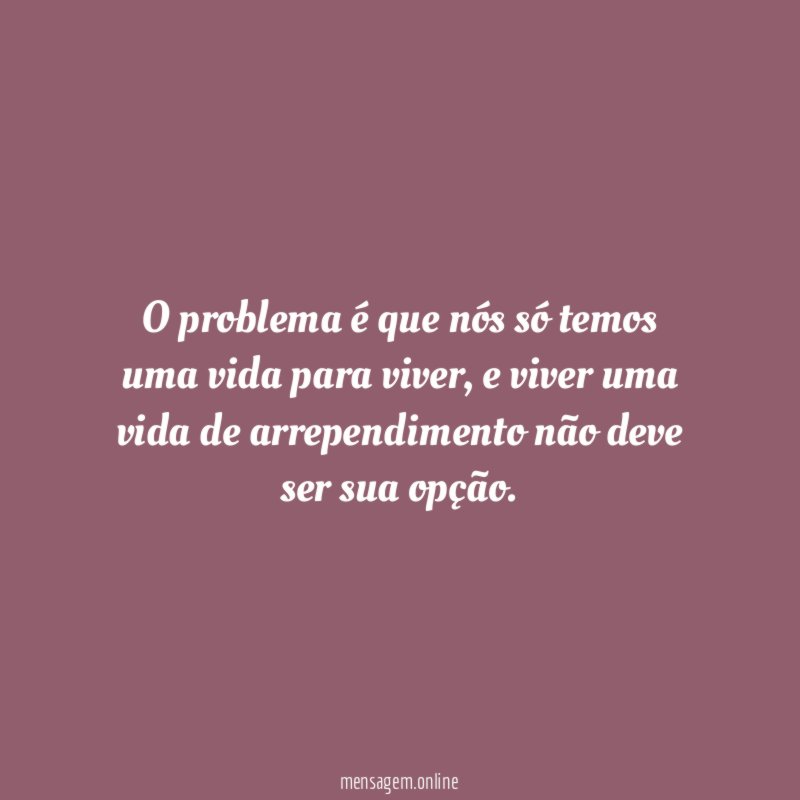 O problema é que nós só temos uma vida para viver