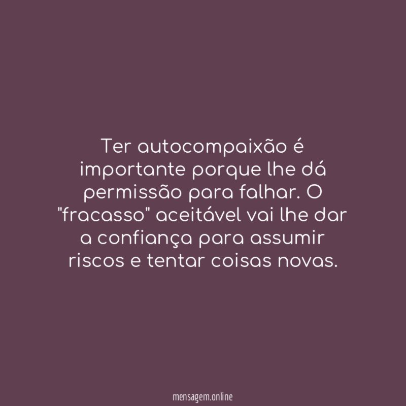 Ter autocompaixão é importante porque lhe dá permissão para falhar