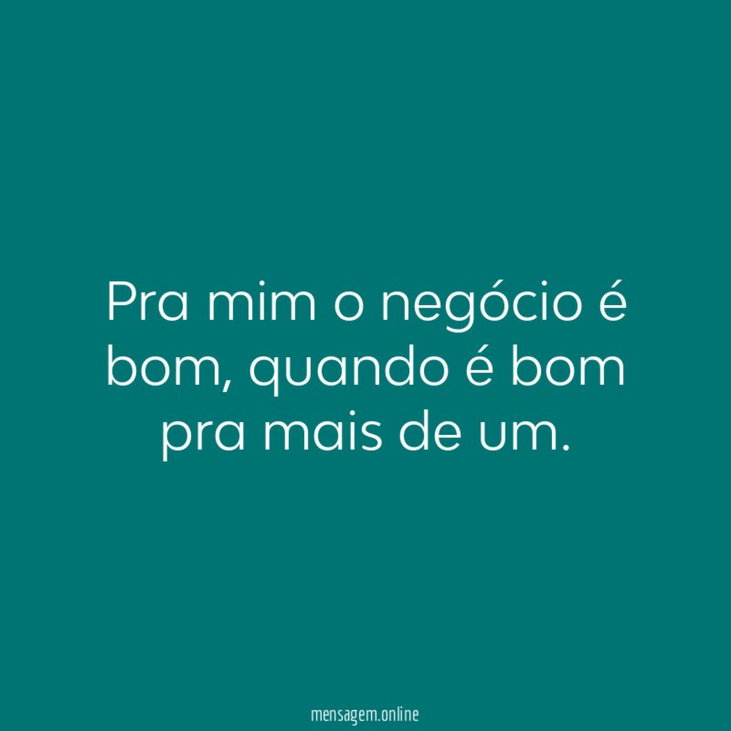 Pra mim o negócio é bom