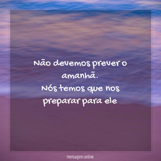 Não devemos prever o amanhã