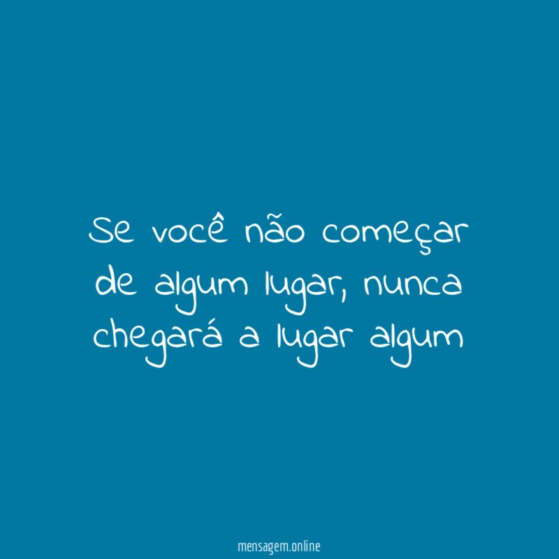 Se você não começar de algum lugar
