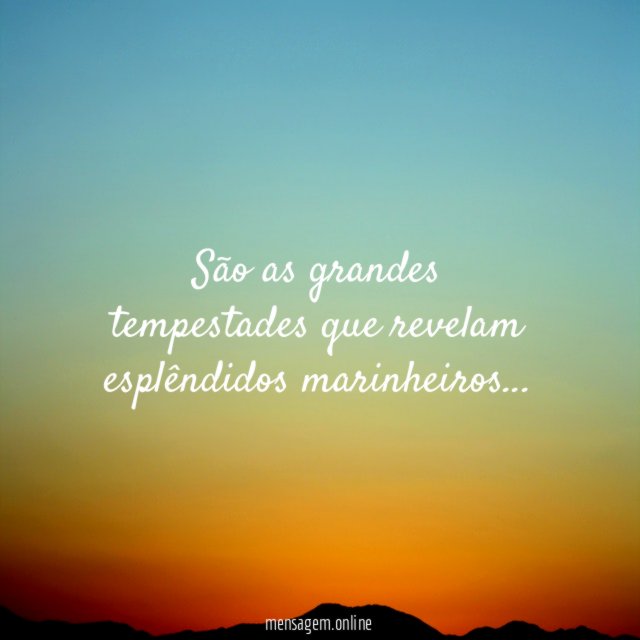 São as grandes tempestades que revelam esplêndidos marinheiros