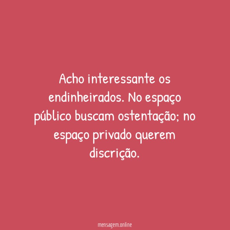 Acho interessante os endinheirados