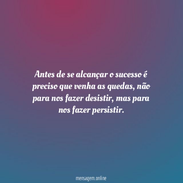 Antes de se alcançar o sucesso é preciso que venha as quedas