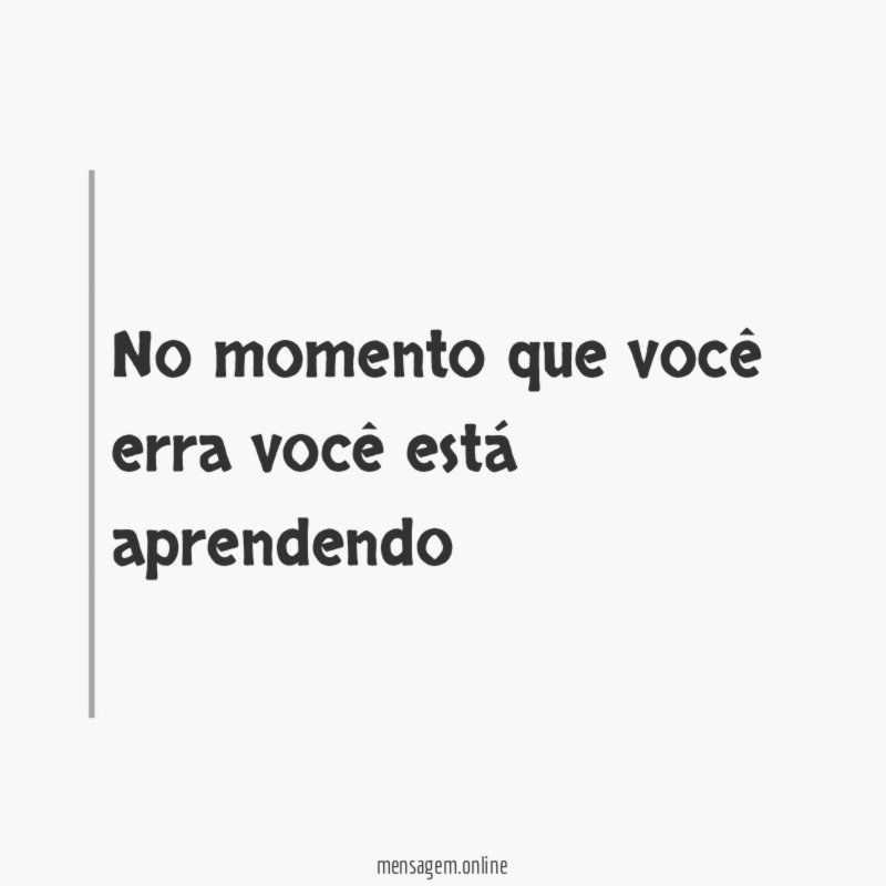 No momento que você erra você está aprendendo