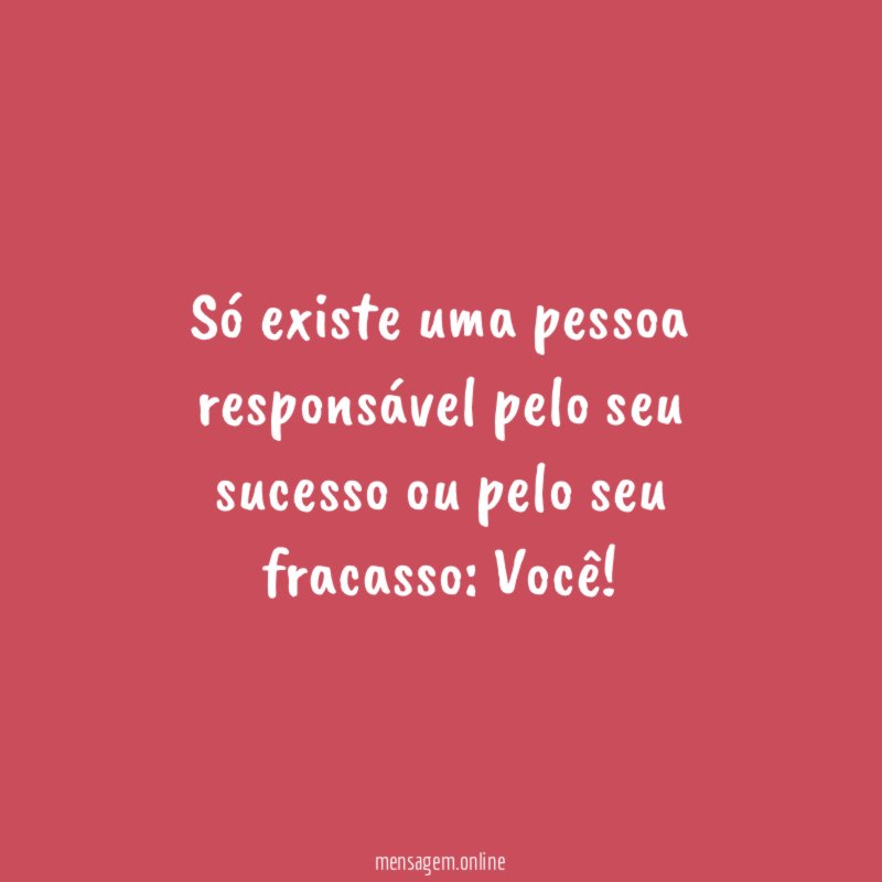 Só existe uma pessoa responsável pelo seu sucesso