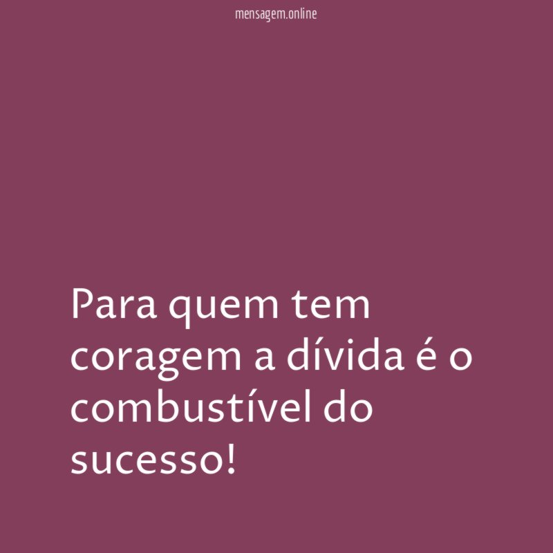 Para quem tem coragem a dívida é o combustível do sucesso