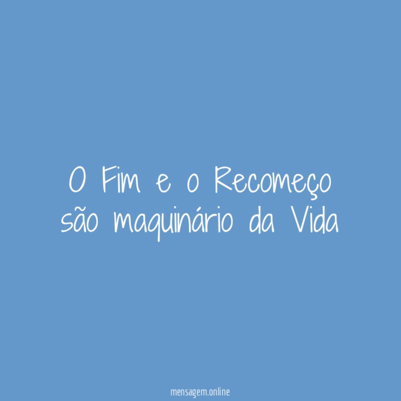 O Fim e o Recomeço são maquinário da Vida